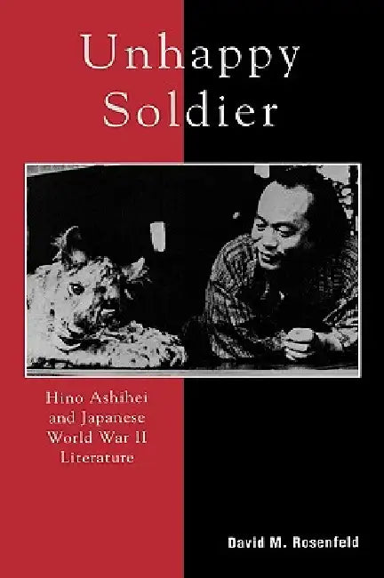 Unhappy Soldier: Hino Ashihei and Japanese World War II Literature by David M. Rosenfeld