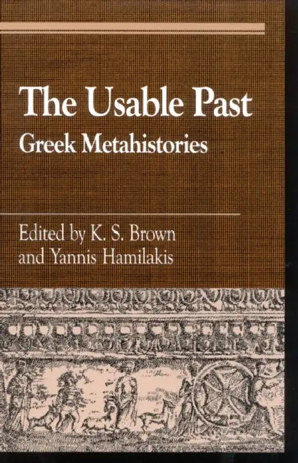 Usable Past: Greek Metahistories by K. S. Brown, Yannis Hamilakis