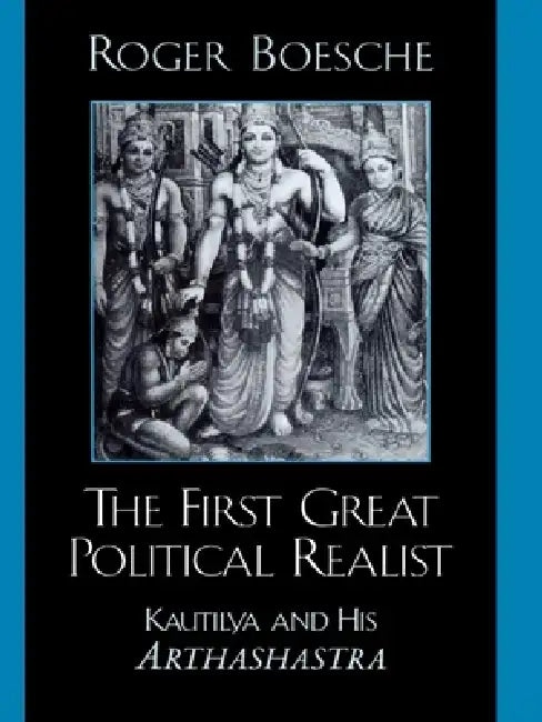 First Great Political Realist: Kautilya and His Arthashastra by Roger Boesche
