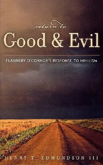 Return to Good and Evil: Flannery O'Connor's Response to Nihilism by Henry T. Edmondson, Marion Montgomery