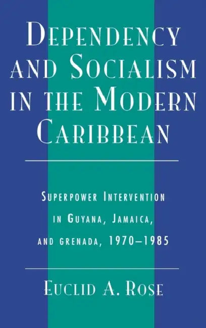 Dependency and Socialism in the Modern Caribbean: Superpower Intervention in Guyana, Jamaica, and Grenada, 1970-1985 by Euclid A. Rose, Alvin Magid