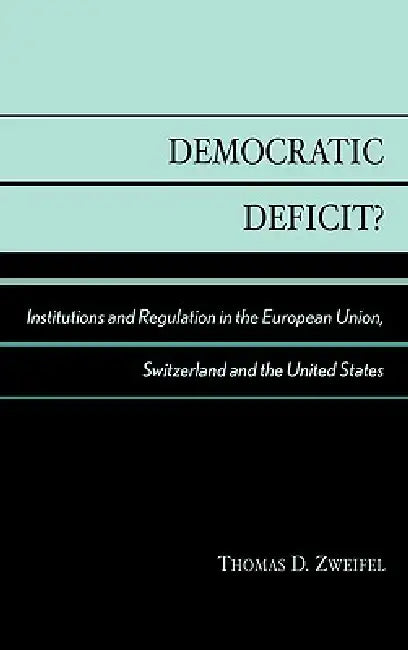 Democratic Deficit?: Institutions and Regulation in the European Union, Switzerland, and the United States by Thomas D. Zweifel