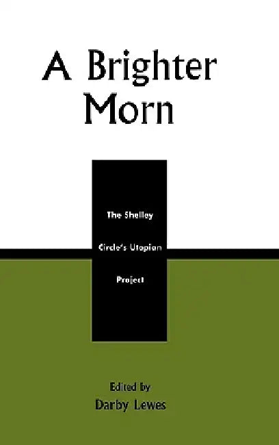 A Brighter Morn: The Shelley Circle's Utopian Project by Lisbeth Chapin, Julie M. Dugger, Christofer Foss