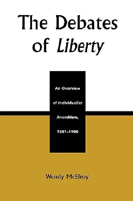 The Debates of Liberty: An Overview of Individualist Anarchism, 1881-1908 by Wendy McElroy