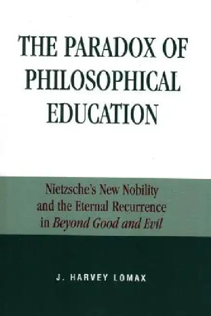 The Paradox of Philosophical Education: Nietzsche's New Nobility and the Eternal Recurrence in Beyond Good and Evil by Harvey J. Lomax