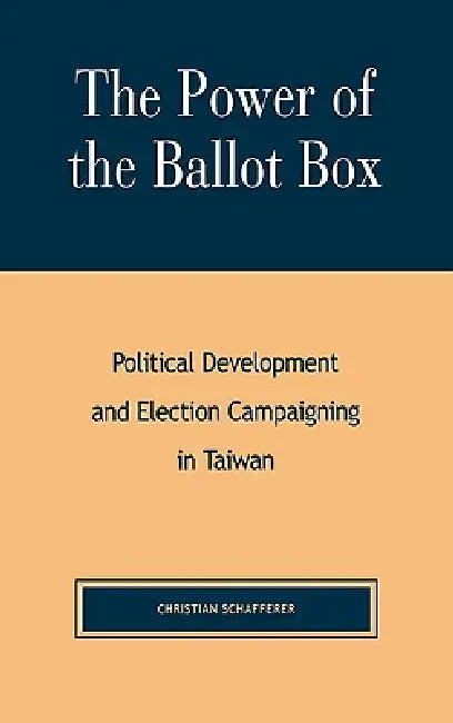 The Power of the Ballot Box: Political Development and Election Campaigning in Taiwan by Christian Schafferer