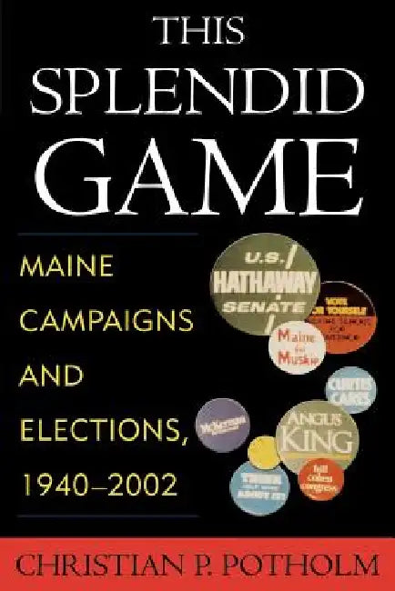 This Splendid Game: Maine Campaigns and Elections, 1940-2002 by Christian P. Potholm