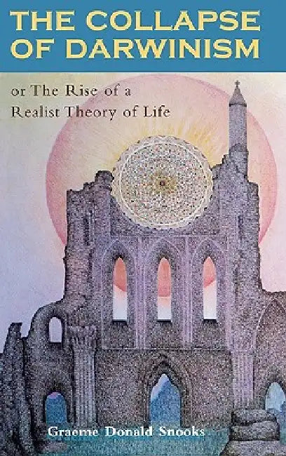 The Collapse of Darwinism: Or the Rise of a Realist Theory of Life by Graeme D. Snooks