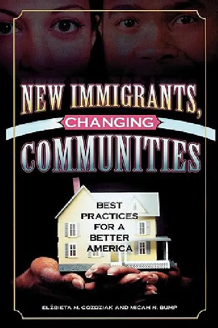 New Immigrants, Changing Communities: Best Practices for a Better America by Elzbieta M. Gozdziak, Micah N. Bump