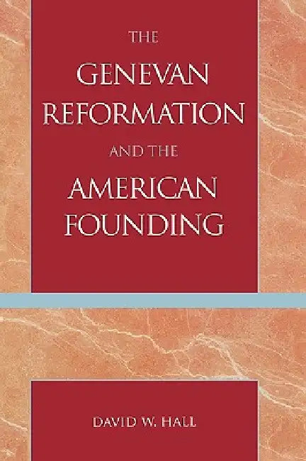 Genevan Reformation and the American Founding by David W. Hall