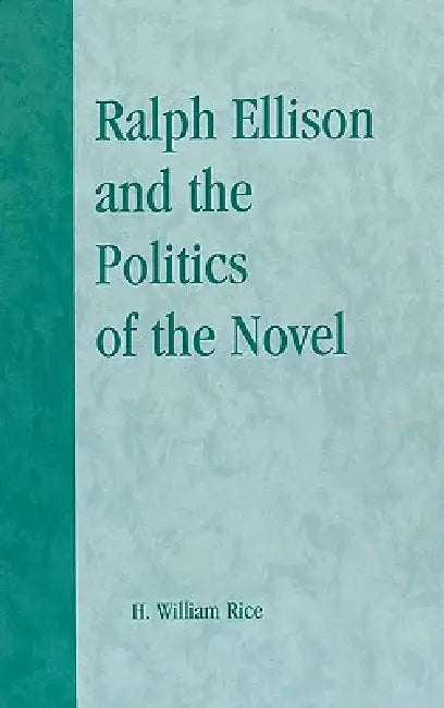Ralph Ellison and the Politics of the Novel by William H. Rice