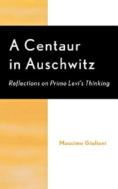 A Centaur in Auschwitz: Reflections on Primo Levi's Thinking by Massimo Giuliani, Richard Brilliant