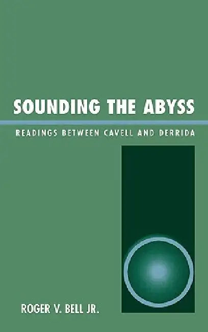 Sounding the Abyss: Readings Between Cavell and Derrida by Roger V. Bell Jr