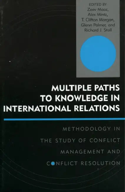 Multiple Paths to Knowledge in International Relations: Methodology in the Study of Conflict Management and Conflict Resolution by D. Scott Bennett, Jacob Bercovitch, Stuart Bremer