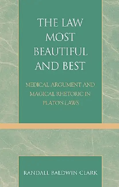 Law Most Beautiful and Best: Medical Argument and Magical Rhetoric in Plato's Laws by Randall Baldwin Clark