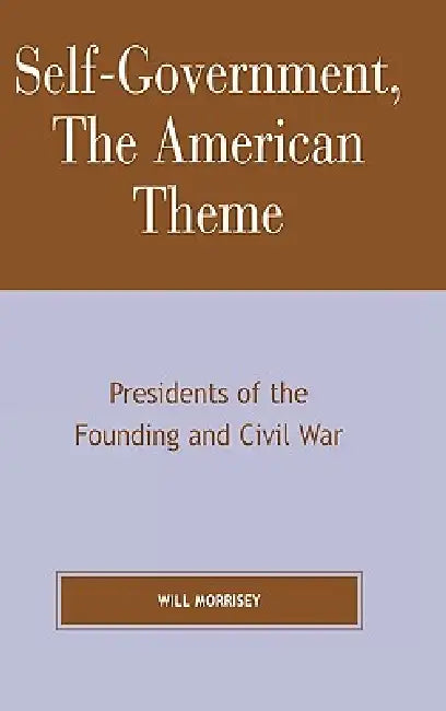 Self-Government, The American Theme: Presidents of the Founding and Civil War by Will Morrisey
