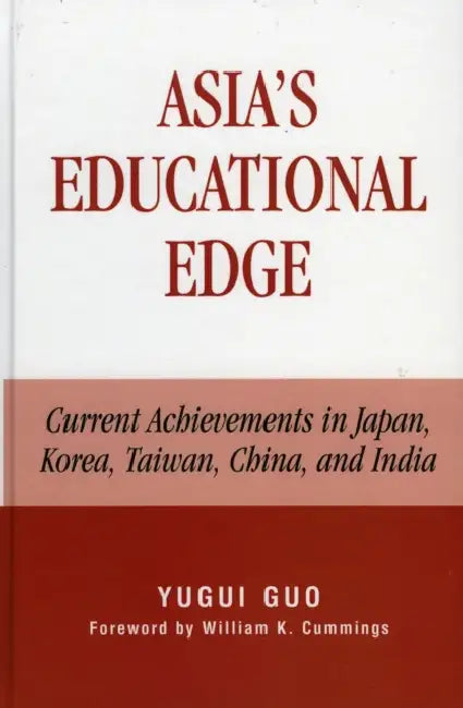 Asia's Educational Edge: Current Achievements in Japan, Korea, Taiwan, China, and India by Yugui Guo, William K. Cummings