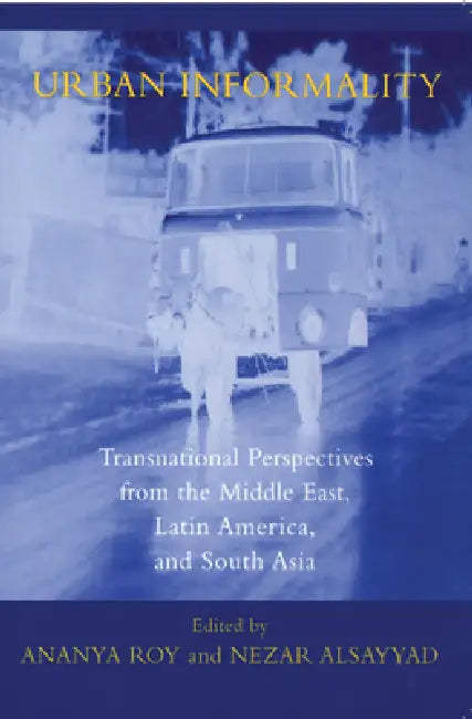 Urban Informality: Transnational Perspectives from the Middle East, Latin America, and South Asia by Asef Bayat, Ray Bromley, Alan Gilbert