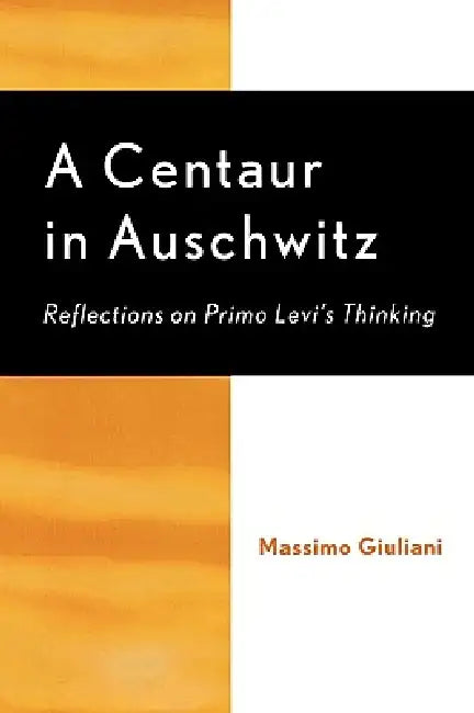 A Centaur in Auschwitz: Reflections on Primo Levi's Thinking by Massimo Giuliani, Richard Brilliant