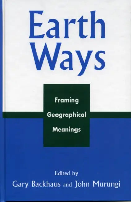 Earth Ways: Framing Geographical Meanings by Gary Backhaus, John Murungi, Deepanwita Dasgupta