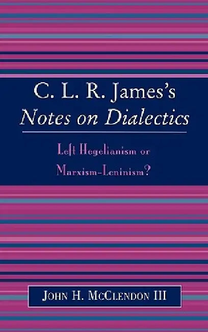 CLR James's Notes on Dialectics: Left Hegelianism or Marxism-Leninism? by John H. McClendon