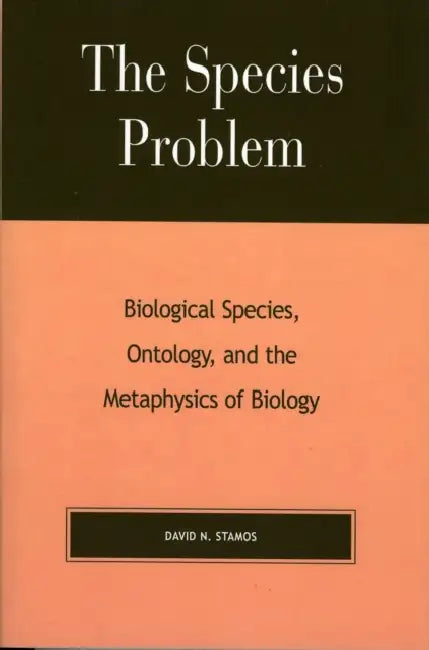 The Species Problem: Biological Species, Ontology, and the Metaphysics of Biology by David N. Stamos