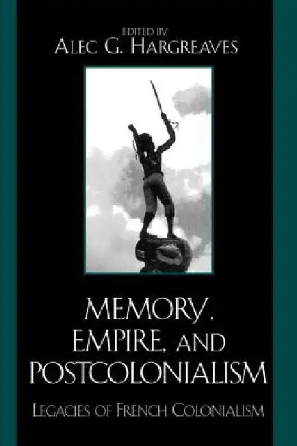 Memory, Empire, and Postcolonialism: Legacies of French Colonialism by Joshua Cole, Sylvie Durmelat, Janice Gross
