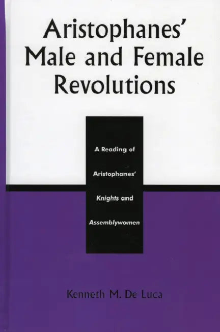 Aristophanes' Male and Female Revolutions: A Reading of Aristophanes' Knights and Assemblywomen by Kenneth M. de Luca