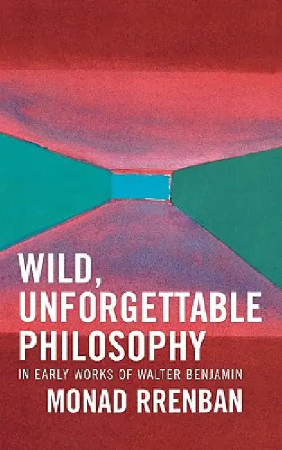 Wild, Unforgettable Philosophy: In Early Works of Walter Benjamin by Monad Rrenban