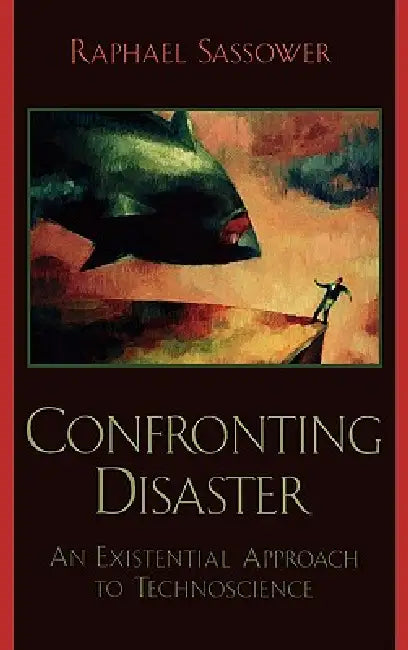 Confronting Disaster: An Existential Approach to Technoscience by Raphael Sassower