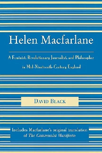 Helen MacFarlane: A Feminist, Revolutionary Journalist, and Philosopher in Mid-Nineteenth-Century England by David Black