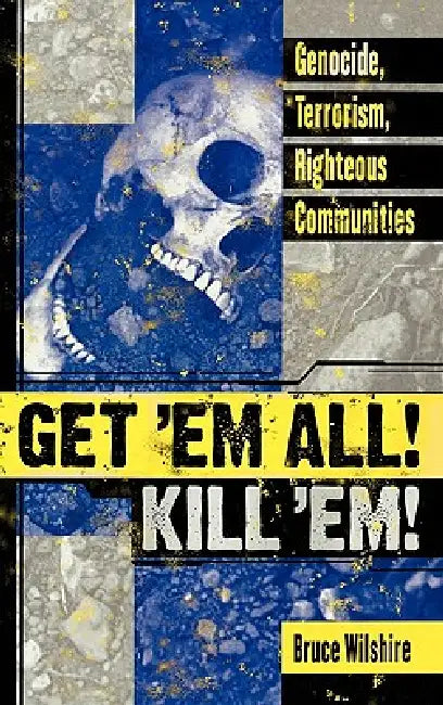 Get 'em All! Kill 'Em!: Genocide, Terrorism, Righteous Communities by Bruce Wilshire