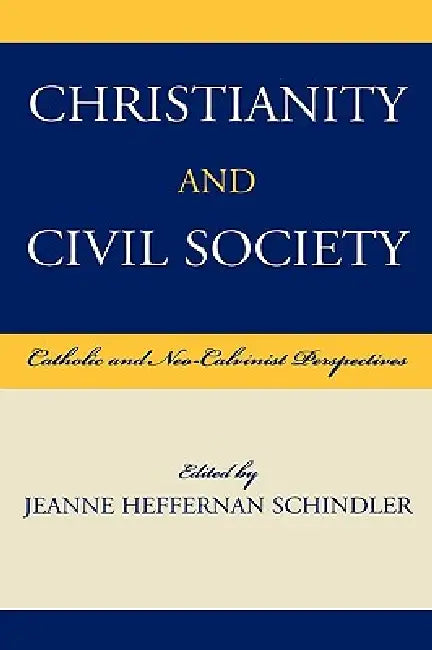 Christianity and Civil Society: Catholic and Neo-Calvinist Perspectives by Stanley Carlson-Thies, Jonathan Chaplin, Jean Bethke Elshtain