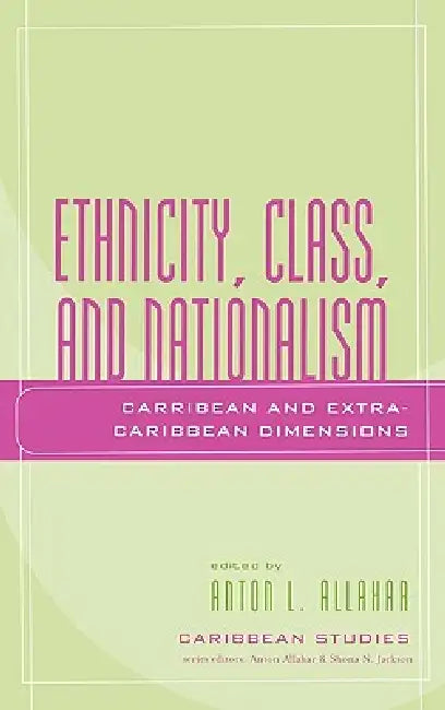 Ethnicity, Class, and Nationalism: Caribbean and Extra-Caribbean Dimensions by Selwyn Ryan, Shona N. Jackson, Joshua Jelly-Schapiro