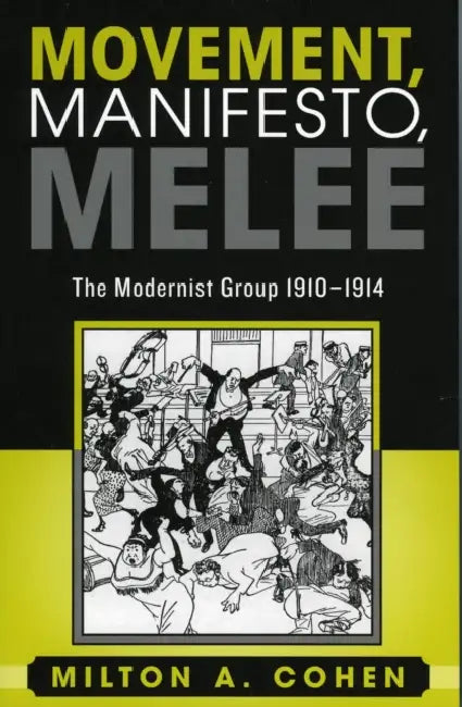 Movement, Manifesto, Melee: The Modernist Group, 1910-1914 by Milton A. Cohen