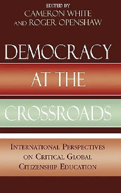 Democracy at the Crossroads: International Perspectives on Critical Global Citizenship Education by Cameron White, Roger Openshaw, Hugh Barr