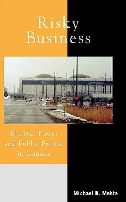 Risky Business: Nuclear Power and Public Protest in Canada by Michael D. Mehta