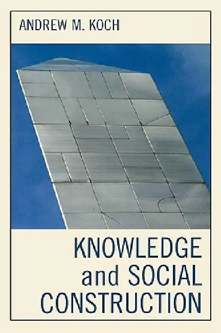 Knowledge and Social Construction by Andrew M. Koch