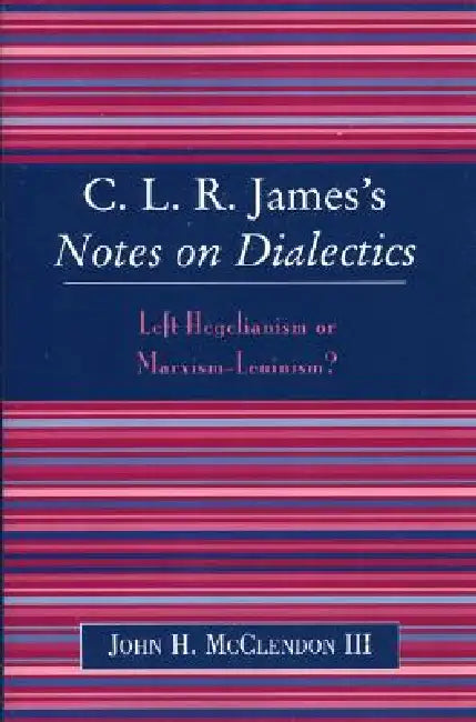 Clr James's Notes on Dialectics: Left Hegelianism or Marxism-Leninism? by John H. McClendon III