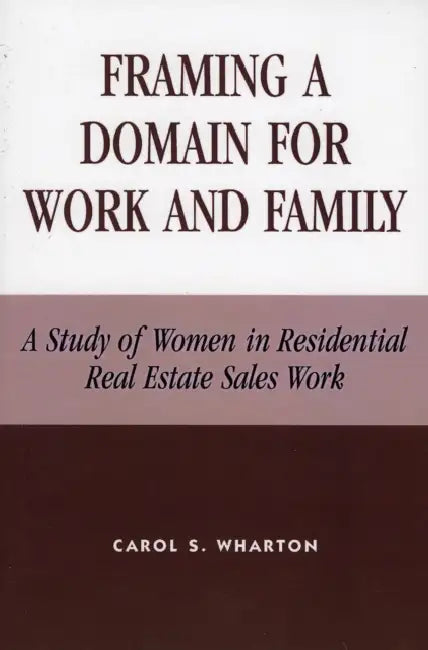 Framing a Domain for Work and Family: A Study of Women in Residential Real Estate Sales Work by Carol S. Wharton