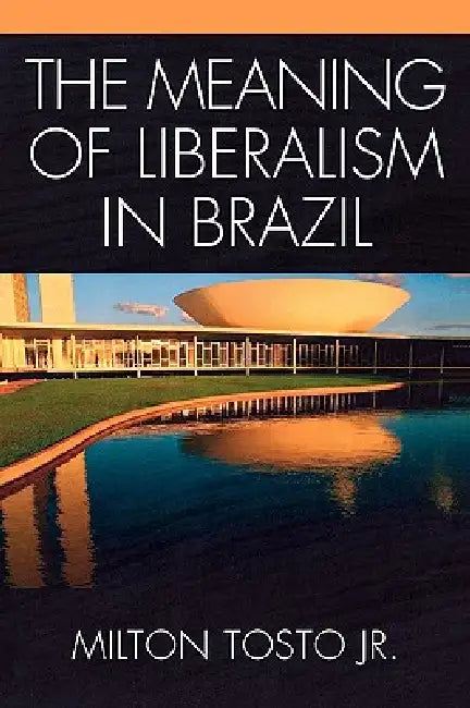 The Meaning of Liberalism in Brazil by Milton Tosto