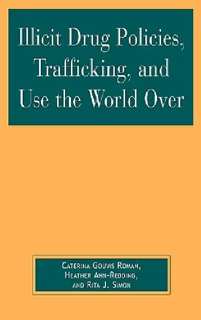 Illicit Drug Policies, Trafficking, and Use the World Over by Caterina Gouvis Roman, Heather Ahn-Redding, Rita J. Simon