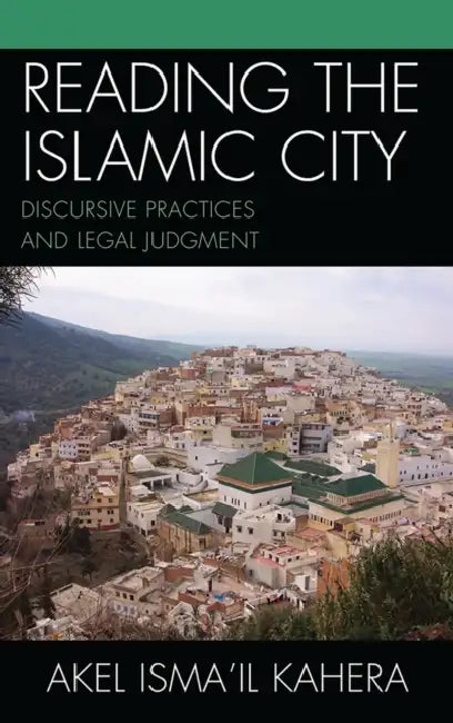 Reading the Islamic City: Discursive Practices and Legal Judgment by Akel Ismail Kahera