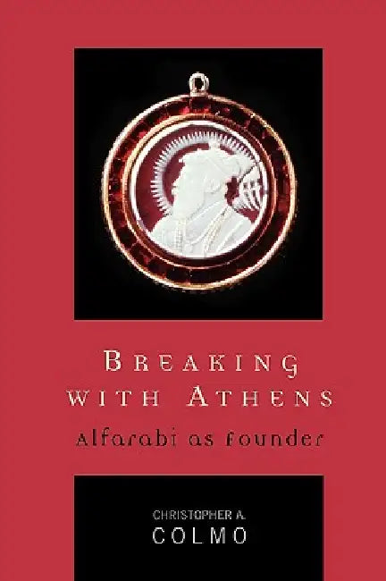 Breaking with Athens: Alfarabi as Founder by Christopher A. Colmo