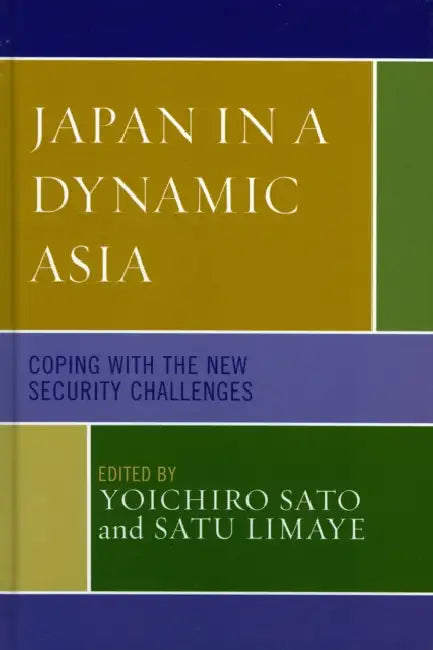 Japan in a Dynamic Asia: Coping with the New Security Challenges by Yoichiro Sato, Satu Limaye, Rouben Azizian
