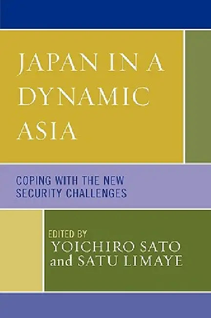 Japan in a Dynamic Asia: Coping with the New Security Challenges by Yoichiro Sato, Satu Limaye, Rouben Azizian