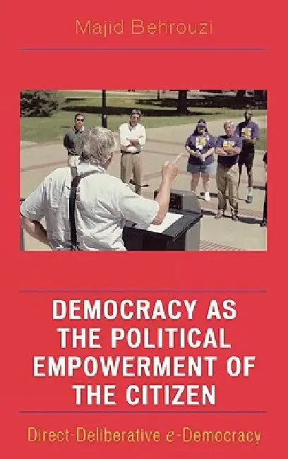 Democracy as the Political Empowerment of the Citizen: Direct-Deliberative e-Democracy by Majid Behrouzi