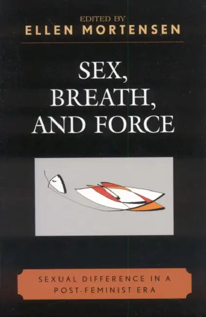 Sex, Breath, and Force: Sexual Difference in a Post-Feminist Era by Ellen Mortensen, Jodi Dean, Cathrine Egeland