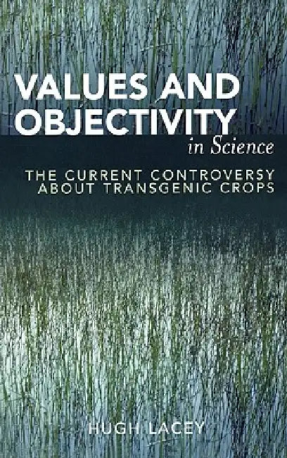 Values and Objectivity in Science: The Current Controversy about Transgenic Crops by Hugh Lacey