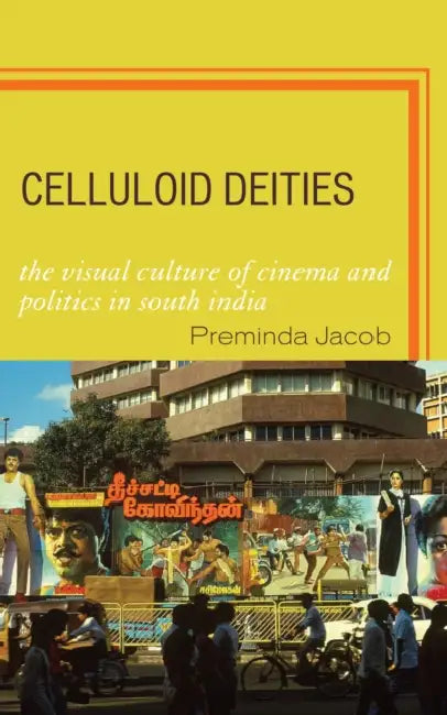 Celluloid Deities: The Visual Culture of Cinema and Politics in South India by Preminda Jacob